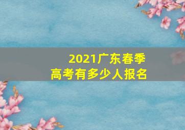 2021广东春季高考有多少人报名