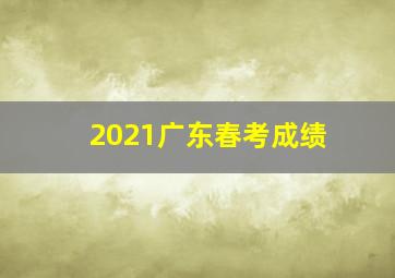 2021广东春考成绩