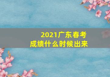 2021广东春考成绩什么时候出来