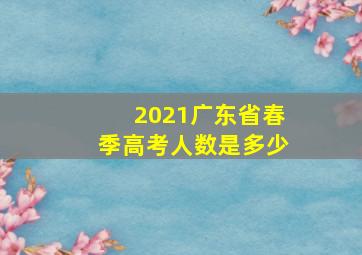 2021广东省春季高考人数是多少