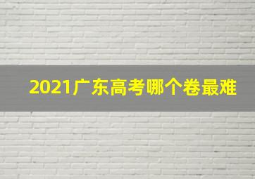 2021广东高考哪个卷最难