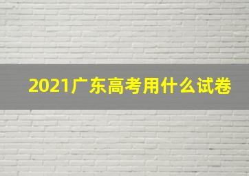 2021广东高考用什么试卷