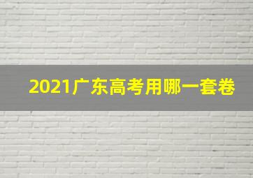 2021广东高考用哪一套卷