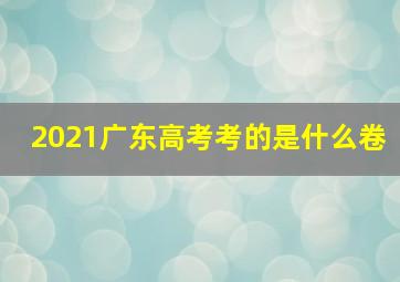 2021广东高考考的是什么卷