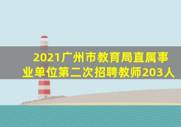 2021广州市教育局直属事业单位第二次招聘教师203人