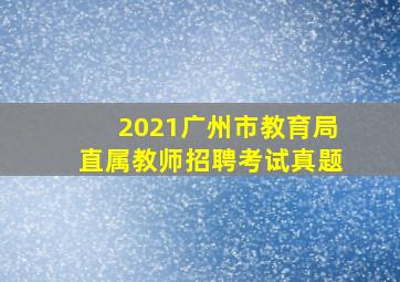 2021广州市教育局直属教师招聘考试真题