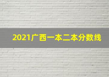 2021广西一本二本分数线