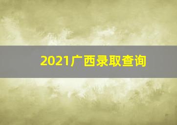 2021广西录取查询