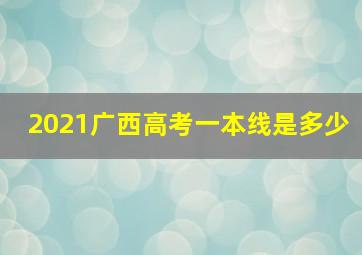 2021广西高考一本线是多少