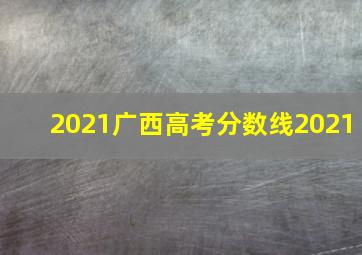 2021广西高考分数线2021