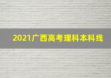 2021广西高考理科本科线