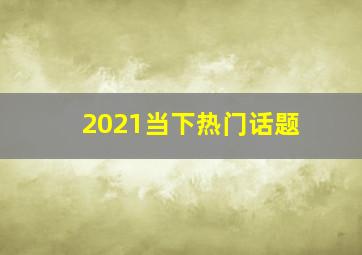 2021当下热门话题