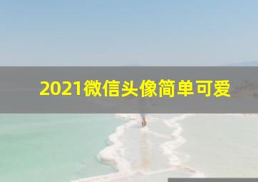 2021微信头像简单可爱