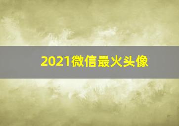 2021微信最火头像