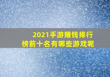 2021手游赚钱排行榜前十名有哪些游戏呢