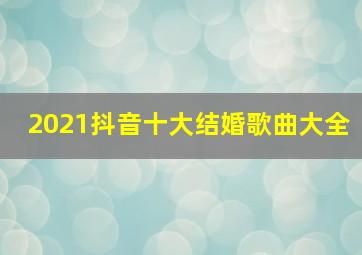 2021抖音十大结婚歌曲大全