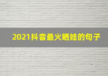 2021抖音最火晒娃的句子