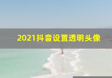 2021抖音设置透明头像