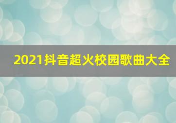 2021抖音超火校园歌曲大全