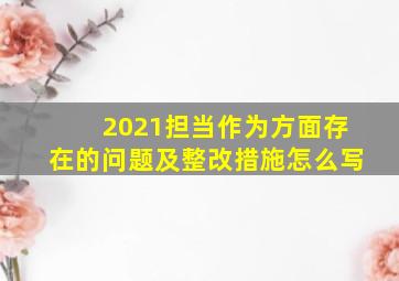 2021担当作为方面存在的问题及整改措施怎么写