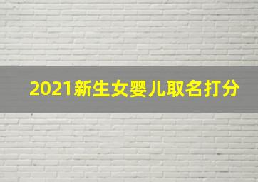 2021新生女婴儿取名打分