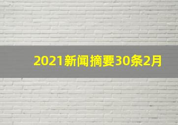 2021新闻摘要30条2月