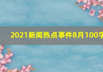 2021新闻热点事件8月100字