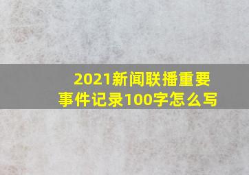 2021新闻联播重要事件记录100字怎么写