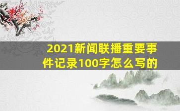 2021新闻联播重要事件记录100字怎么写的