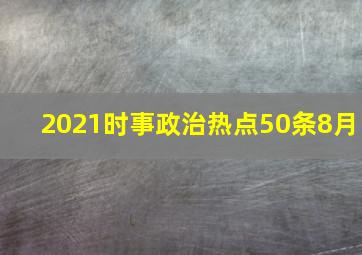 2021时事政治热点50条8月