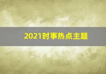 2021时事热点主题