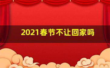 2021春节不让回家吗