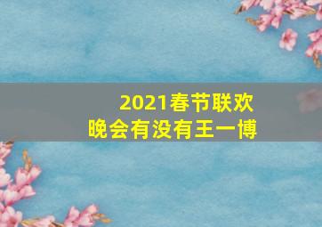 2021春节联欢晚会有没有王一博