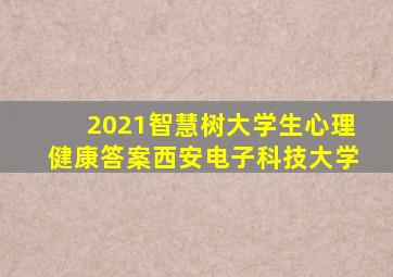 2021智慧树大学生心理健康答案西安电子科技大学