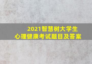 2021智慧树大学生心理健康考试题目及答案