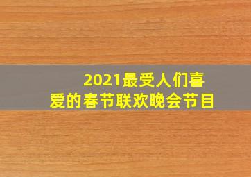 2021最受人们喜爱的春节联欢晚会节目