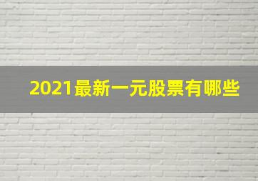 2021最新一元股票有哪些