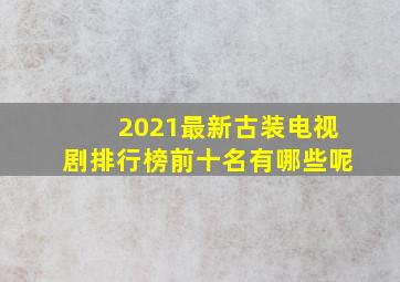 2021最新古装电视剧排行榜前十名有哪些呢