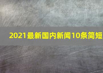 2021最新国内新闻10条简短