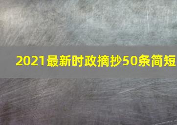 2021最新时政摘抄50条简短