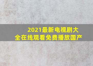 2021最新电视剧大全在线观看免费播放国产