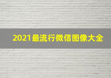 2021最流行微信图像大全