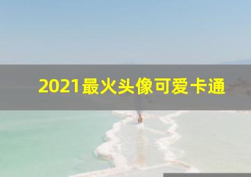 2021最火头像可爱卡通