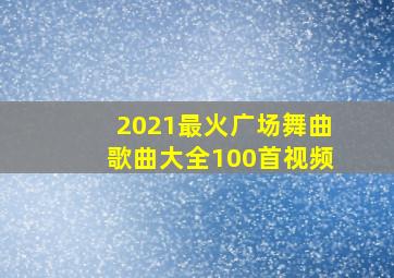 2021最火广场舞曲歌曲大全100首视频