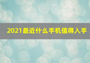 2021最近什么手机值得入手