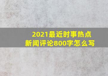 2021最近时事热点新闻评论800字怎么写