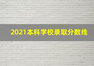 2021本科学校录取分数线