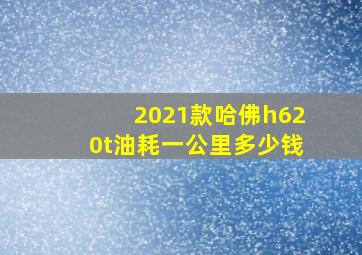 2021款哈佛h620t油耗一公里多少钱