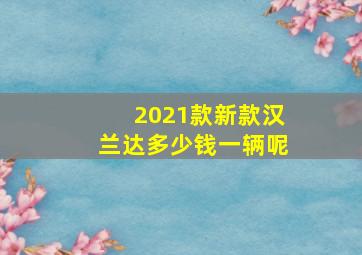 2021款新款汉兰达多少钱一辆呢