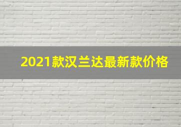 2021款汉兰达最新款价格